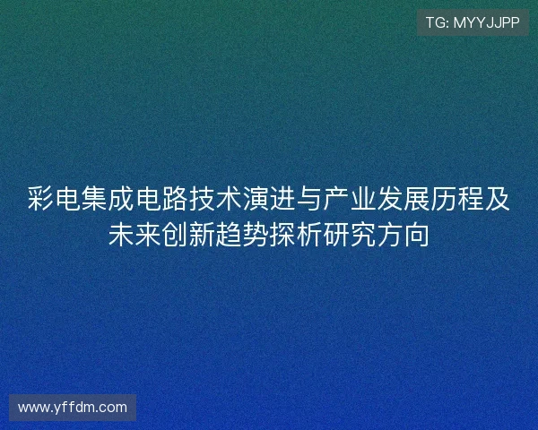 彩电集成电路技术演进与产业发展历程及未来创新趋势探析研究方向